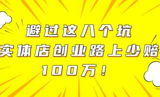 避过这8个坑，实体店创业路上少赔100万！【1】