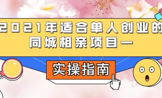 2021年适合单人创业的同城相亲项目（年20万+）—实操指南【4】